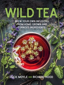 Wild Tea: Brew Your Own Infusions from Home-grown and Foraged Ingredients - Nick Moyle; Richard Hood (Hardback) 17-02-2022 