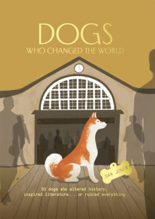 Dogs Who Changed the World: 50 dogs who altered history, inspired literature... or ruined everything - Dan Jones (Hardback) 26-05-2022 
