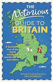 The Notorious Guide to Britain: A fascinating tour of the weird, wonderful, murderous and marvellous - Paul Donnelley (Hardback) 13-10-2022 