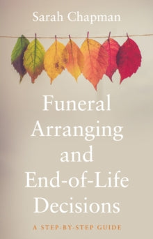Funeral Arranging and End-of-Life Decisions: A Step-by-Step Guide - Sarah Chapman (Paperback) 28-06-2022 