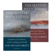 The Matter With Things: Our Brains, Our Delusions, and the Unmaking of the World - Iain McGilchrist (Hardback) 09-11-2021 