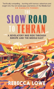 The Slow Road to Tehran: A Revelatory Bike Ride through Europe and the Middle East - Rebecca Lowe (Hardback) 24-03-2022 