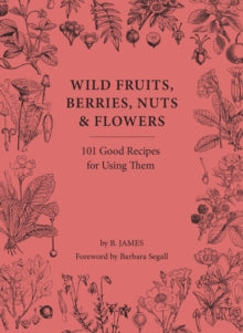 Wild Fruits, Berries, Nuts & Flowers: 101 Good Recipes for Using Them - B. James; Barbara Segall (Hardback) 03-03-2022 