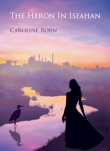 The Heron In Isfahan: Recollections of a girl on the hippie trail - Caroline Born (Paperback) 28-09-2019 