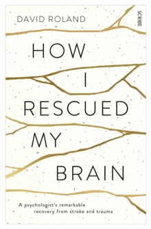 How I Rescued My Brain: a psychologist's remarkable recovery from stroke and trauma - David Roland (Paperback) 26-02-2015 Winner of National Stroke Foundation Creative Award 2015 (Australia). Short-listed for ABIA Small Publishers' Adult Book of the 