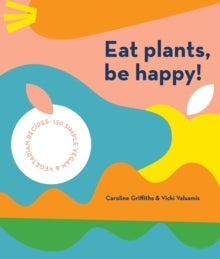 Eat Plants, Be Happy!: 130 simple vegan and vegetarian recipes - Caroline Griffiths; Vicki Valsamis (Paperback) 03-03-2021 