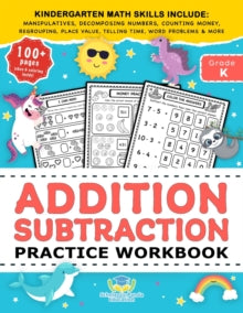 Addition Subtraction Practice Workbook: Kindergarten Math Workbook Age 5-7 - Homeschool Kindergarteners and 1st Grade Activities - Place Value, Manipulatives, Regrouping, Decomposing Numbers, Counting Money, Telling Time, Word Problems + Worksheets &
