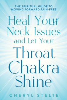 Heal Your Neck Issues and Let Your Throat Chakra Shine: The Spiritual Guide to Moving Forward Pain-Free - Cheryl Stelte (Paperback) 02-03-2021 