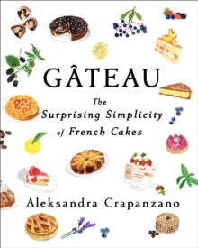 Gateau: The Surprising Simplicity of French Cakes - Aleksandra Crapanzano (Hardback) 16-03-2023 