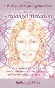 A Pocket Guide for Lightworkers from Archangel Metatron: . . . to Meet Future Planetary Chaos and Confusion Within a Peaceful and Harmonious Perspective . . . - Ruth Anne Rhine (Paperback) 08-11-2018 