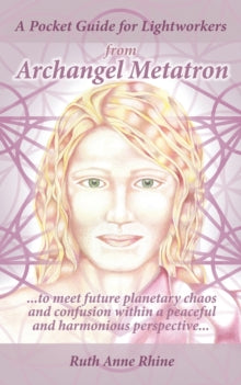 A Pocket Guide for Lightworkers from Archangel Metatron: . . . to Meet Future Planetary Chaos and Confusion Within a Peaceful and Harmonious Perspective . . . - Ruth Anne Rhine (Paperback) 08-11-2018 