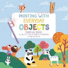 Painting with Everyday Objects: Over 65 Ideas on How to Invent, Create and Illustrate Amazing Scenes - A. Notaert (Paperback) 01-03-2019 