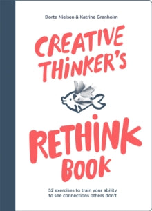 Creative Thinker's Rethink Book: 52 Exercises to Train Your Ability to See Connections Others Don't - Dorte Nielsen; Katrine Granholm (Paperback) 13-05-2021 