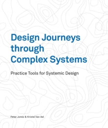 Design Journeys through Complex Systems: Practice Tools for Systemic Design - Dr Peter Jones; Kristel Van Ael (Paperback) 16-05-2022 