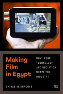 Making Film in Egypt: How Labor, Technology, and Mediation Shape the Industry - Chihab El Khachab (Hardback) 12-02-2021 