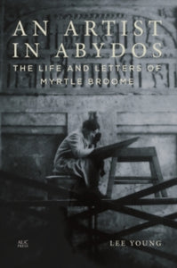 An Artist in Abydos: The Life and Letters of Myrtle Broome - Lee Young; Peter Lacovara (Hardback) 01-01-2021 
