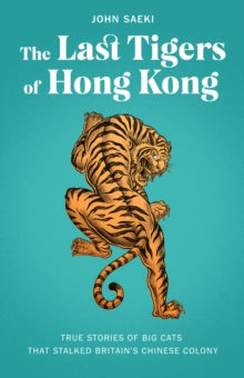 The Last Tigers of Hong Kong: True stories of big cats that stalked Britain's Chinese colony - John Saeki; Gary Yeung (Paperback) 28-07-2022 