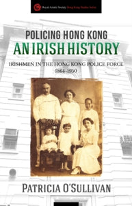 Policing Hong Kong  An Irish History: Irishmen in the Hong Kong Police Force, 1864-1950 - Patricia O'Sullivan (Paperback) 01-10-2021 
