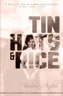 Tin Hats and Rice: A Diary of Life as a Hong Kong Prisoner of War, 1941-1945 - Barbara Anslow (Paperback) 02-08-2018 