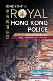 Stories from the Royal Hong Kong Police: Fifty accounts from officers of Hong Kong's colonial-era police force - Royal Hong Kong Police Association (Paperback) 09-12-2020 