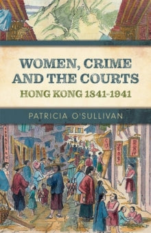 Women, Crime and the Courts: Hong Kong 1841-1941 - Patricia O'Sullivan (Paperback) 09-11-2020 