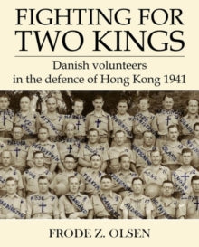 Fighting for Two Kings: Danish Volunteers in Defence  of Hong Kong 1941 - Frode Z. Olsen (Paperback) 27-02-2020 